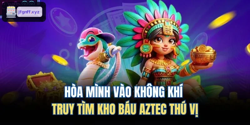 Khám phá cuộc hành trình truy tìm kho báu Aztec