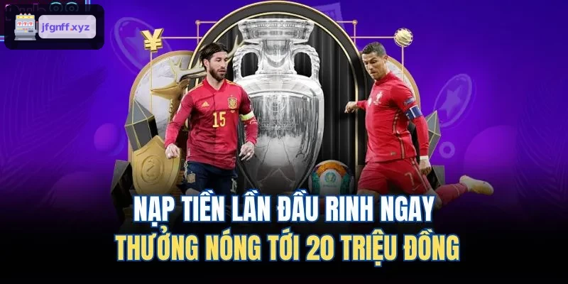 Ưu đãi nạp tiền lần đầu lên đến 20 triệu đồng